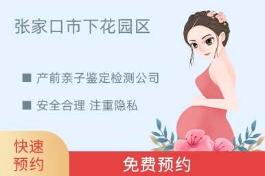 张家口市下花园区产前亲子鉴定检测公司